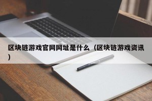 区块链游戏官网网址是什么（区块链游戏资讯）