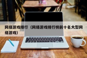 网络游戏排行（网络游戏排行榜前十名大型网络游戏）