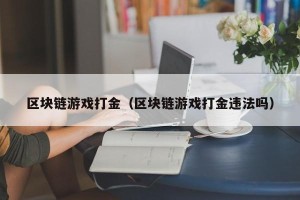 区块链游戏打金（区块链游戏打金违法吗）