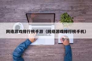 网络游戏排行榜手游（网络游戏排行榜手机）