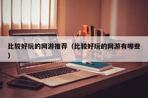 比较好玩的网游推荐（比较好玩的网游有哪些）