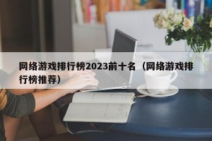 网络游戏排行榜2023前十名（网络游戏排行榜推荐）