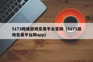 5173网络游戏交易平台官网（5173游戏交易平台网app）