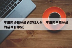 不用网络和登录的游戏大全（不用网不用登录的游戏有哪些）