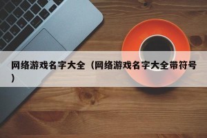 网络游戏名字大全（网络游戏名字大全带符号）