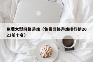 免费大型网络游戏（免费网络游戏排行榜2021前十名）