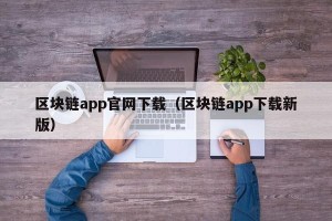 区块链app官网下载（区块链app下载新版）