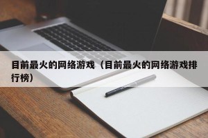 目前最火的网络游戏（目前最火的网络游戏排行榜）