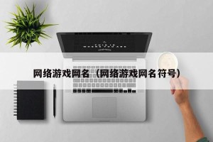 网络游戏网名（网络游戏网名符号）