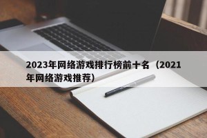 2023年网络游戏排行榜前十名（2021年网络游戏推荐）