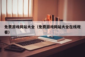 免费游戏网站大全（免费游戏网站大全在线观看）