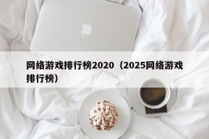 网络游戏排行榜2020（2025网络游戏排行榜）