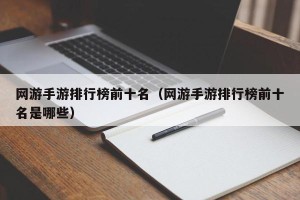 网游手游排行榜前十名（网游手游排行榜前十名是哪些）