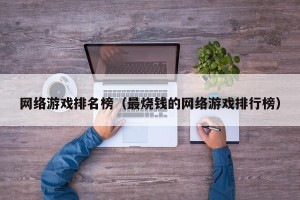 网络游戏排名榜（最烧钱的网络游戏排行榜）