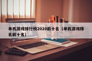 单机游戏排行榜2020前十名（单机游戏排名前十名）