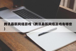 腾讯最新网络游戏（腾讯最新网络游戏有哪些）