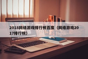 2018网络游戏排行榜百度（网络游戏2017排行榜）