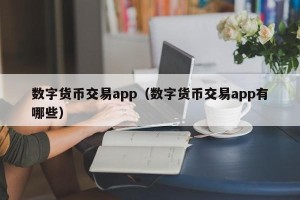 数字货币交易app（数字货币交易app有哪些）