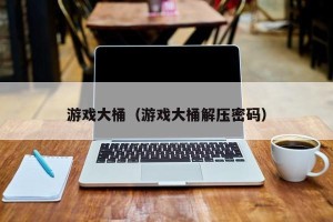 游戏大桶（游戏大桶解压密码）
