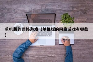 单机版的网络游戏（单机版的网络游戏有哪些）