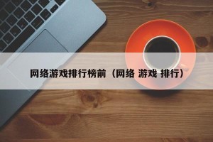 网络游戏排行榜前（网络 游戏 排行）