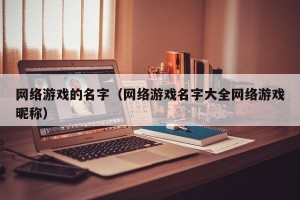网络游戏的名字（网络游戏名字大全网络游戏昵称）