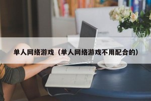 单人网络游戏（单人网络游戏不用配合的）