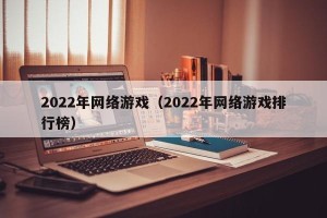 2022年网络游戏（2022年网络游戏排行榜）