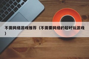 不需网络游戏推荐（不需要网络的超好玩游戏）