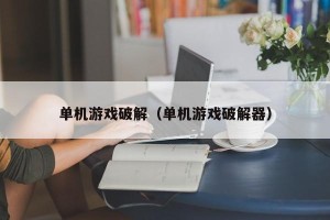 单机游戏破解（单机游戏破解器）
