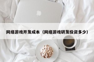 网络游戏开发成本（网络游戏研发投资多少）