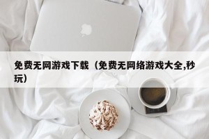 免费无网游戏下载（免费无网络游戏大全,秒玩）