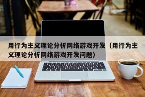 用行为主义理论分析网络游戏开发（用行为主义理论分析网络游戏开发问题）
