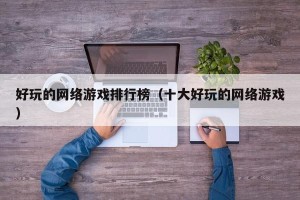好玩的网络游戏排行榜（十大好玩的网络游戏）
