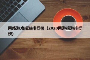 网络游戏端游排行榜（2020网游端游排行榜）