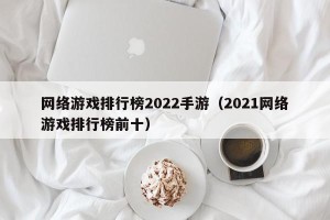 网络游戏排行榜2022手游（2021网络游戏排行榜前十）