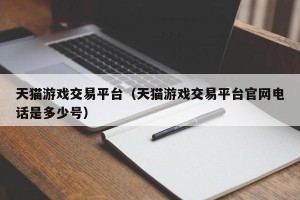 天猫游戏交易平台（天猫游戏交易平台官网电话是多少号）