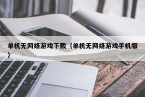 单机无网络游戏下载（单机无网络游戏手机版）
