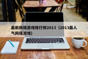 最新网络游戏排行榜2013（2013最人气网络游戏）