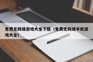 免费无网络游戏大全下载（免费无网络手机游戏大全）