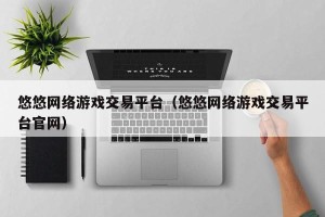 悠悠网络游戏交易平台（悠悠网络游戏交易平台官网）