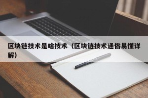 区块链技术是啥技术（区块链技术通俗易懂详解）