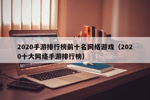 2020手游排行榜前十名网络游戏（2020十大网络手游排行榜）