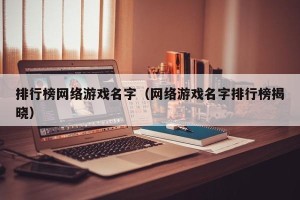 排行榜网络游戏名字（网络游戏名字排行榜揭晓）