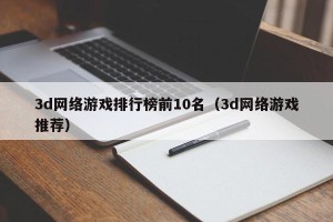 3d网络游戏排行榜前10名（3d网络游戏推荐）