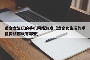 适合女生玩的手机网络游戏（适合女生玩的手机网络游戏有哪些）