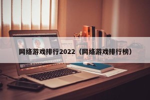 网络游戏排行2022（网络游戏排行榜）