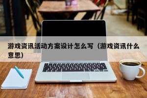 游戏资讯活动方案设计怎么写（游戏资讯什么意思）