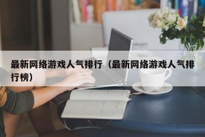 最新网络游戏人气排行（最新网络游戏人气排行榜）