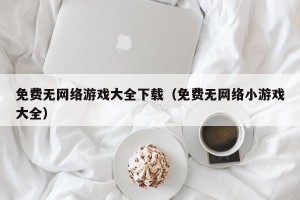 免费无网络游戏大全下载（免费无网络小游戏大全）